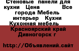 Стеновые  панели для кухни › Цена ­ 1 400 - Все города Мебель, интерьер » Кухни. Кухонная мебель   . Красноярский край,Дивногорск г.